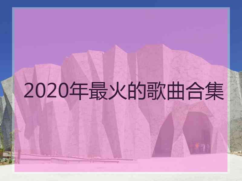 2020年最火的歌曲合集