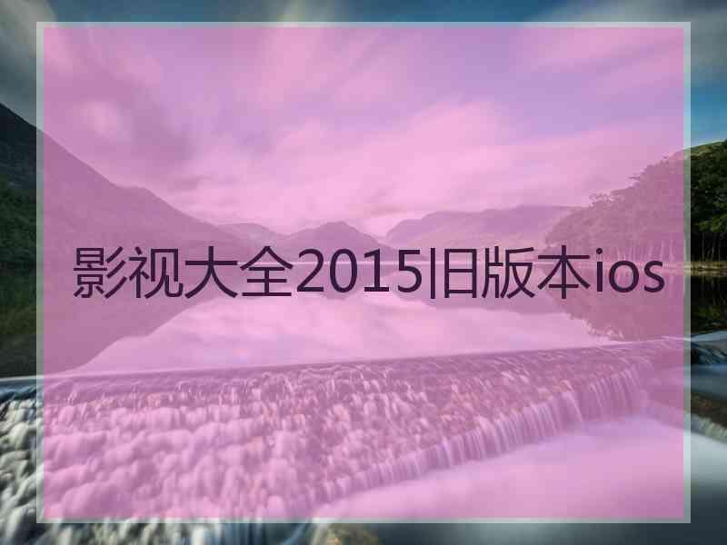 影视大全2015旧版本ios