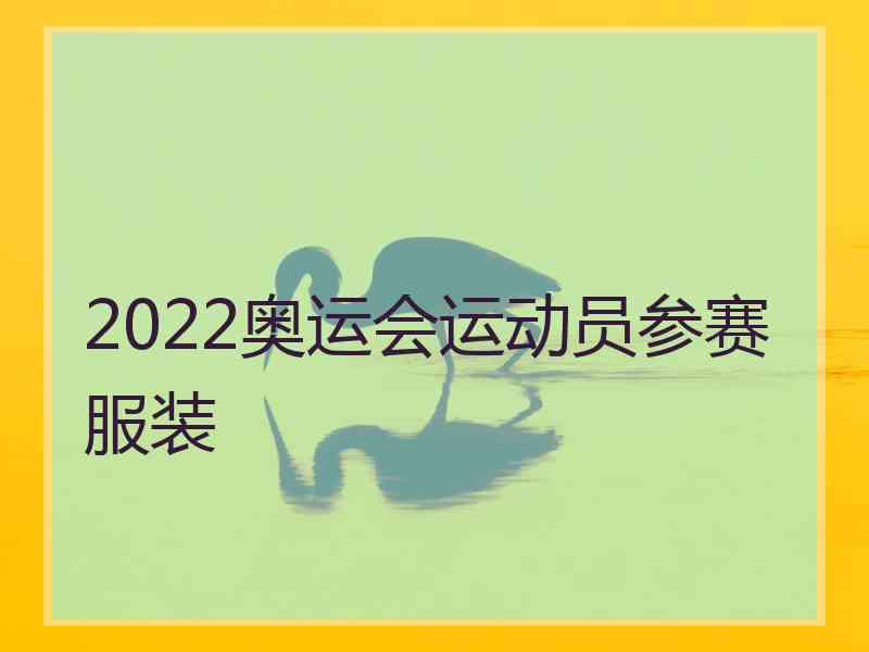 2022奥运会运动员参赛服装