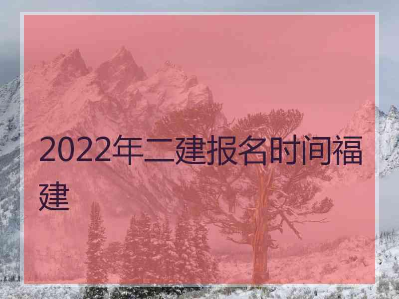 2022年二建报名时间福建