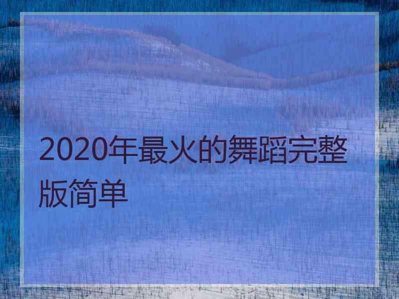 2020年最火的舞蹈完整版简单