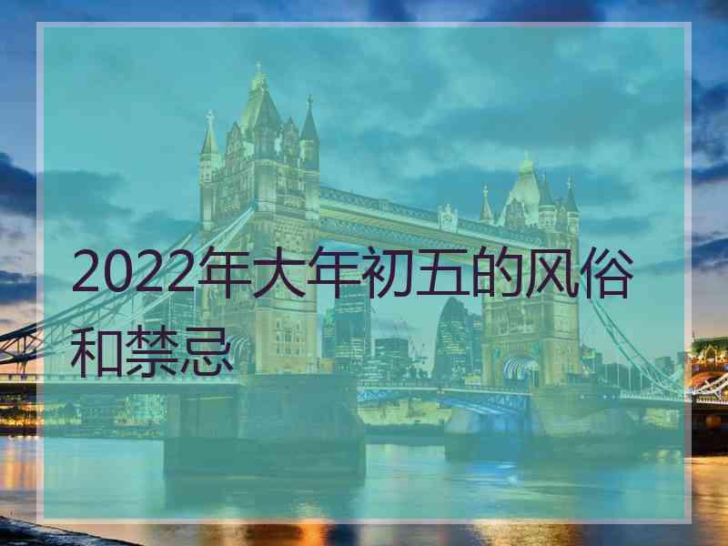 2022年大年初五的风俗和禁忌