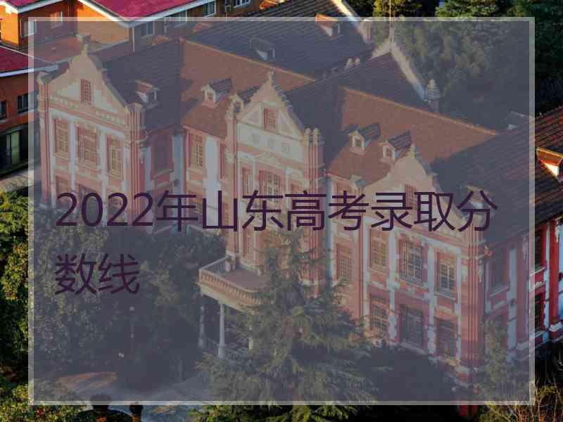 2022年山东高考录取分数线