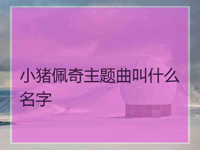 小猪佩奇主题曲叫什么名字