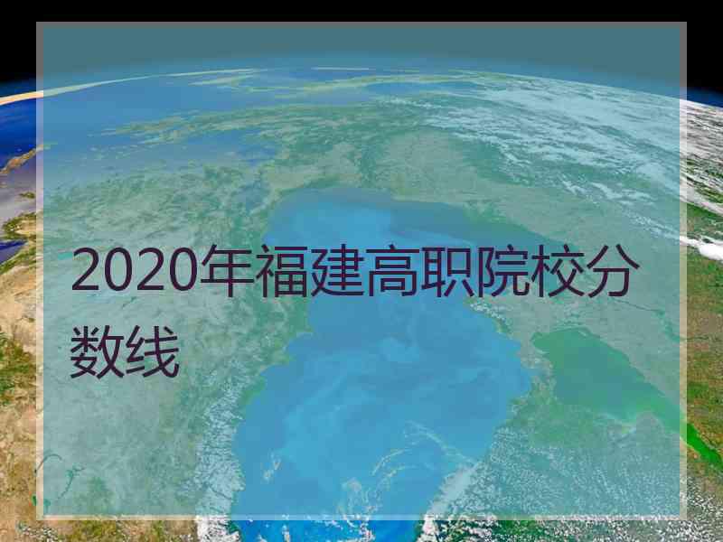 2020年福建高职院校分数线