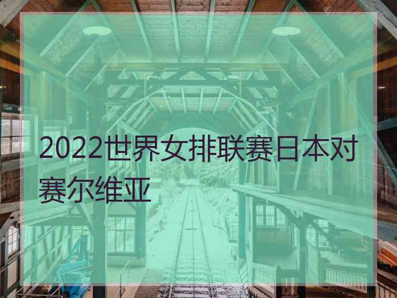 2022世界女排联赛日本对赛尔维亚