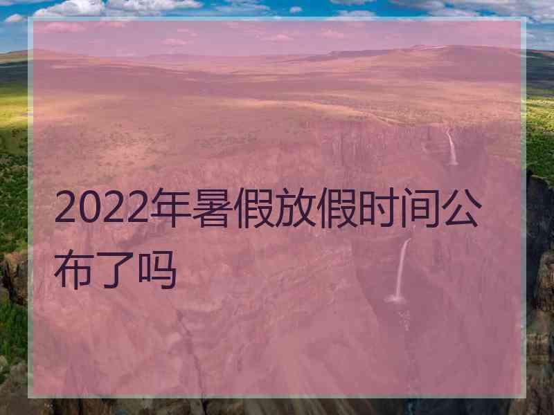 2022年暑假放假时间公布了吗