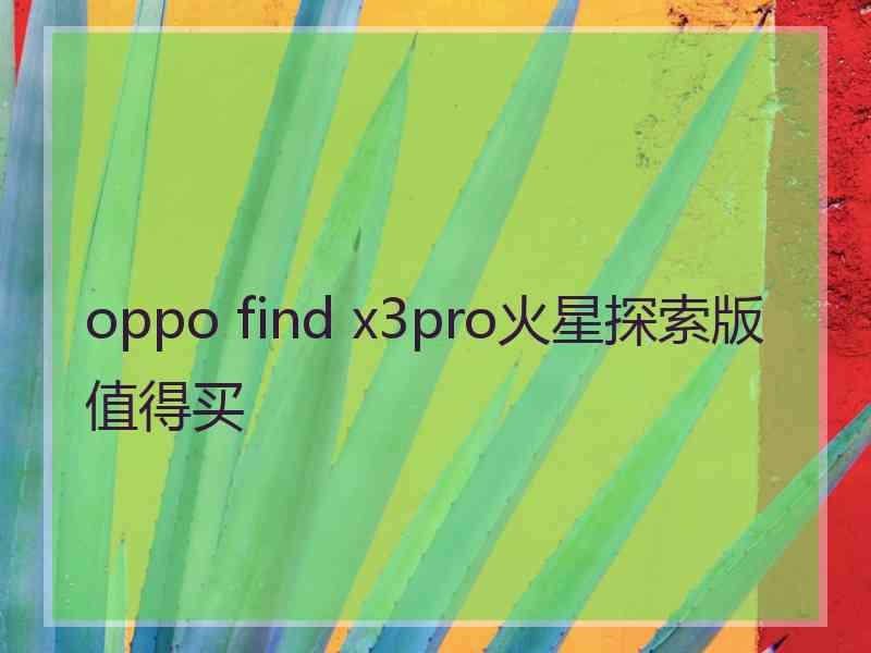 oppo find x3pro火星探索版值得买