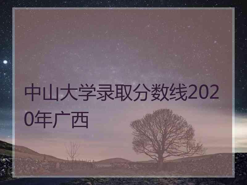 中山大学录取分数线2020年广西