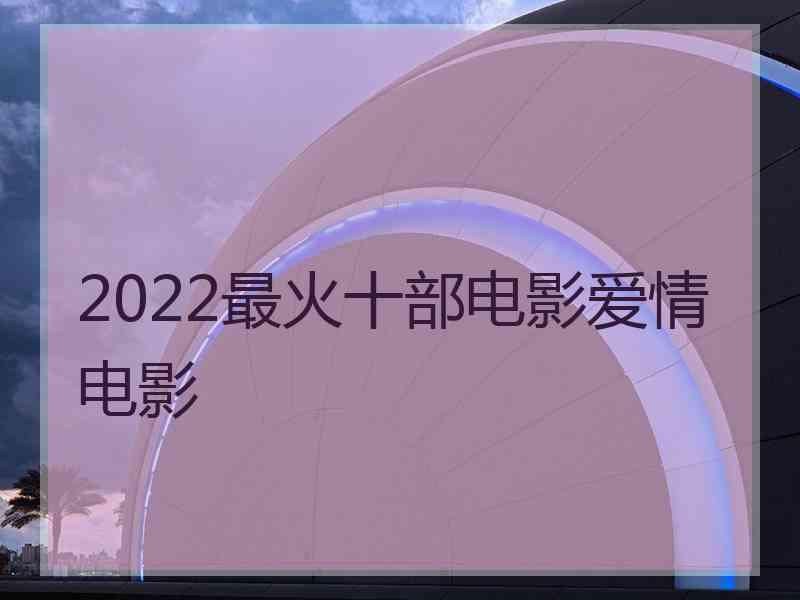 2022最火十部电影爱情电影