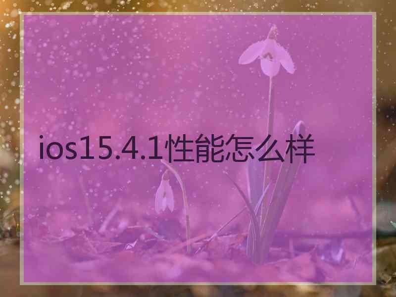 ios15.4.1性能怎么样