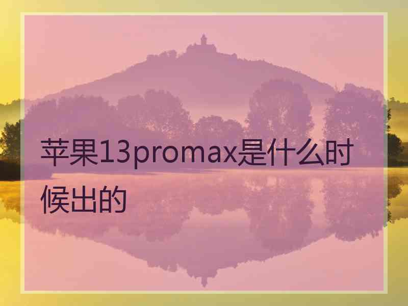 苹果13promax是什么时候出的