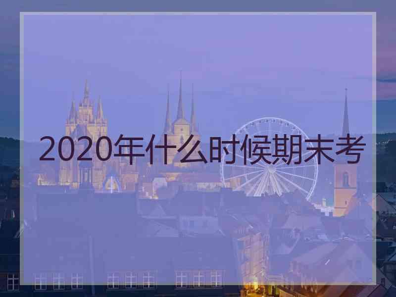 2020年什么时候期末考