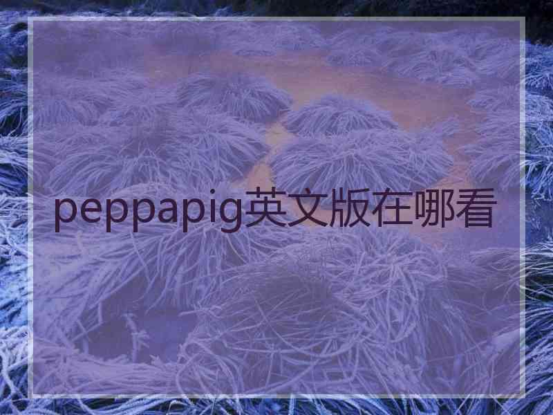 peppapig英文版在哪看