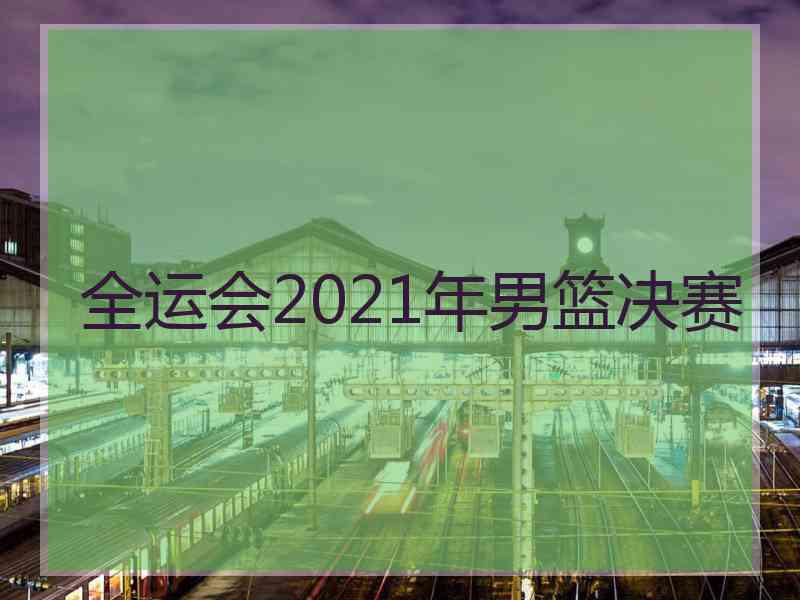 全运会2021年男篮决赛