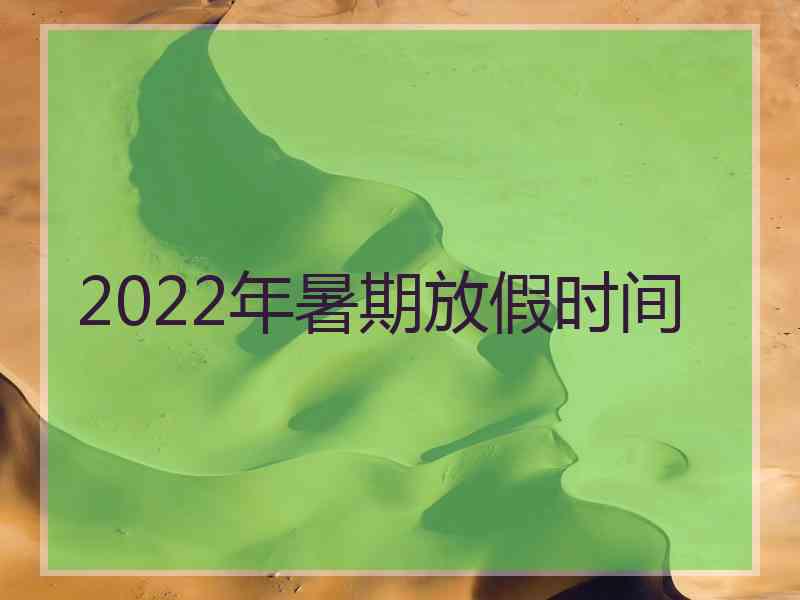 2022年暑期放假时间