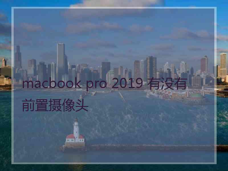 macbook pro 2019 有没有前置摄像头