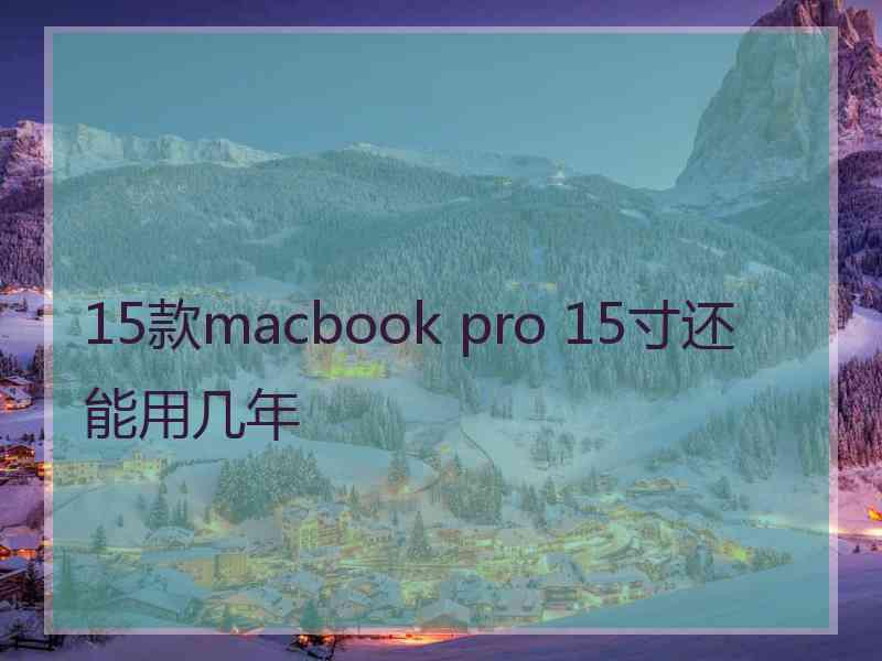 15款macbook pro 15寸还能用几年