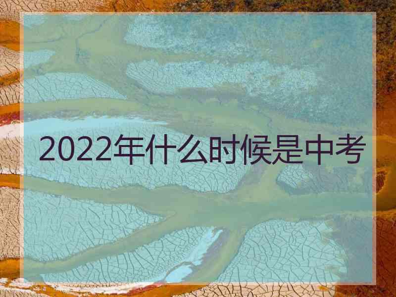 2022年什么时候是中考