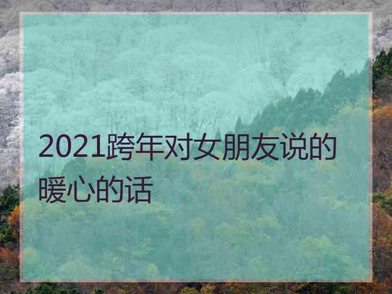 2021跨年对女朋友说的暖心的话