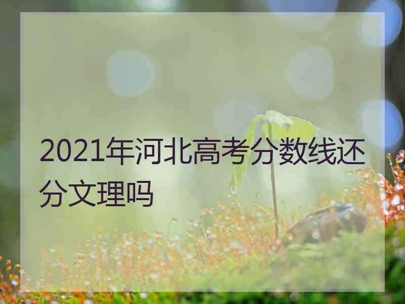 2021年河北高考分数线还分文理吗