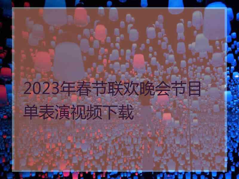 2023年春节联欢晚会节目单表演视频下载