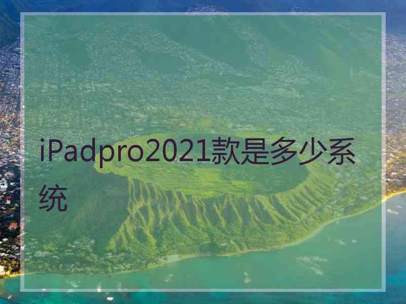 iPadpro2021款是多少系统