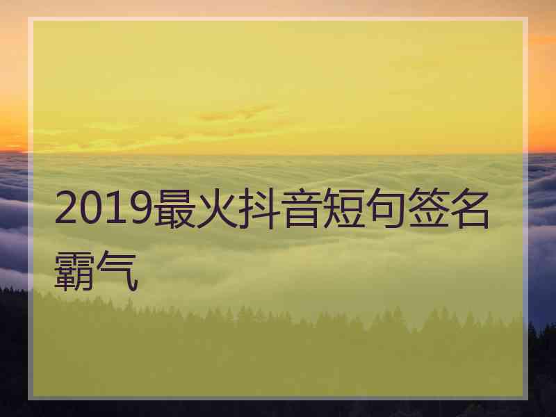 2019最火抖音短句签名霸气