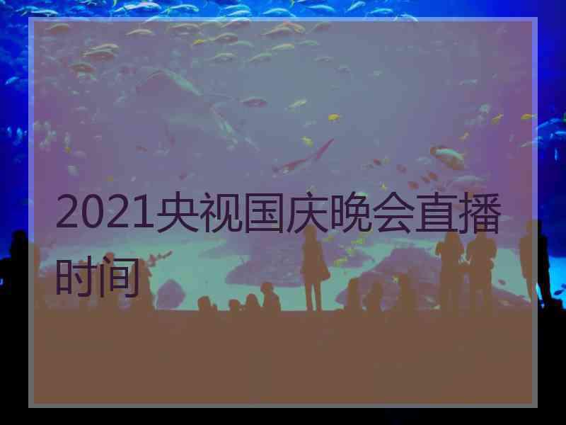 2021央视国庆晚会直播时间