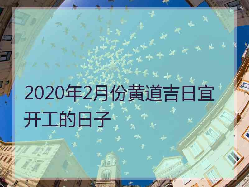 2020年2月份黄道吉日宜开工的日子