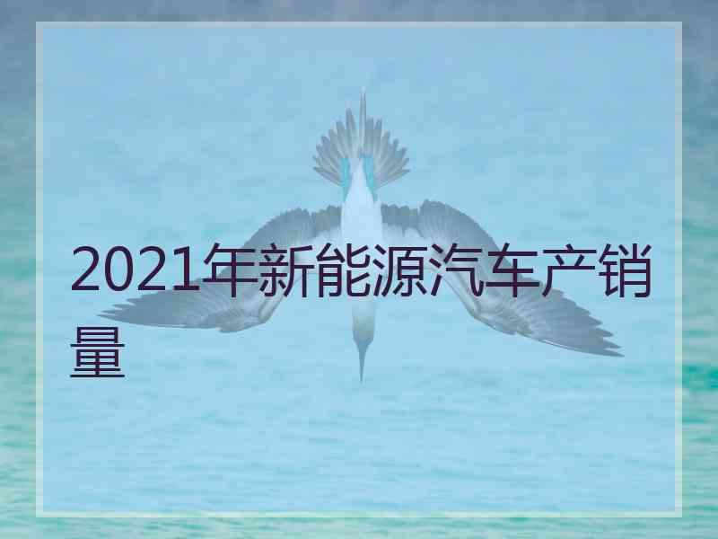 2021年新能源汽车产销量