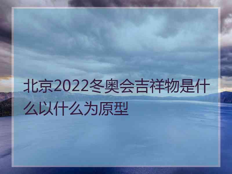 北京2022冬奥会吉祥物是什么以什么为原型