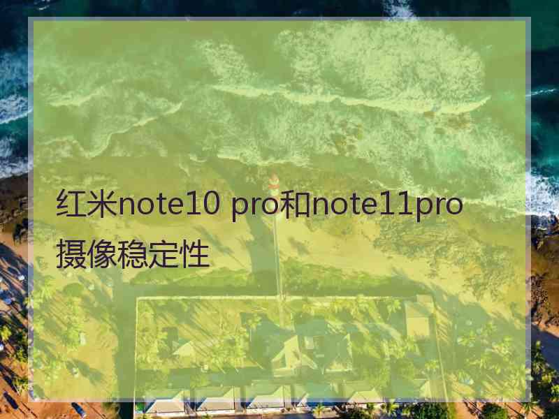 红米note10 pro和note11pro摄像稳定性