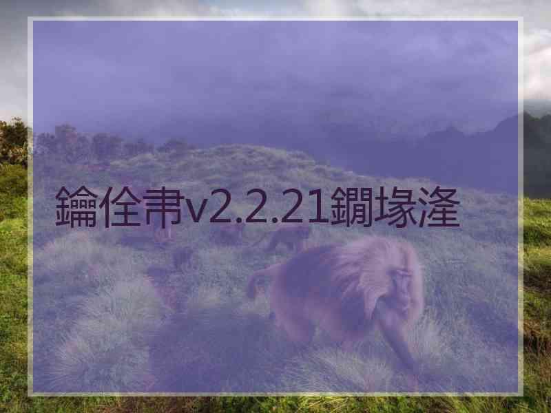 鑰佺帇v2.2.21鐗堟湰