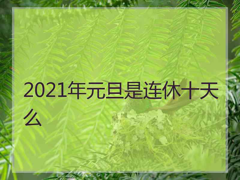 2021年元旦是连休十天么