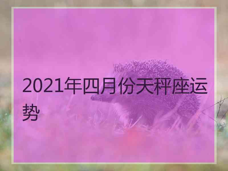 2021年四月份天秤座运势