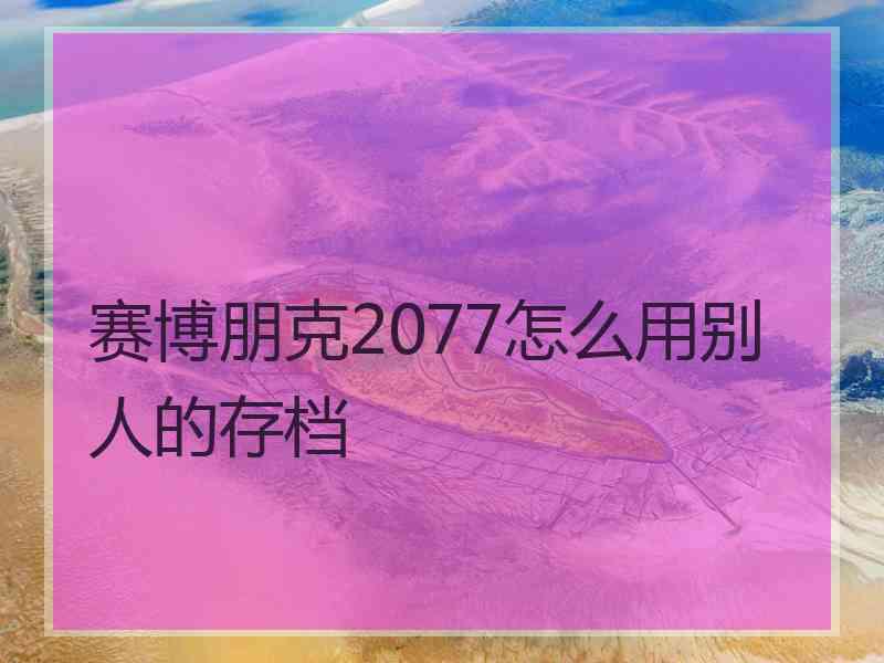 赛博朋克2077怎么用别人的存档