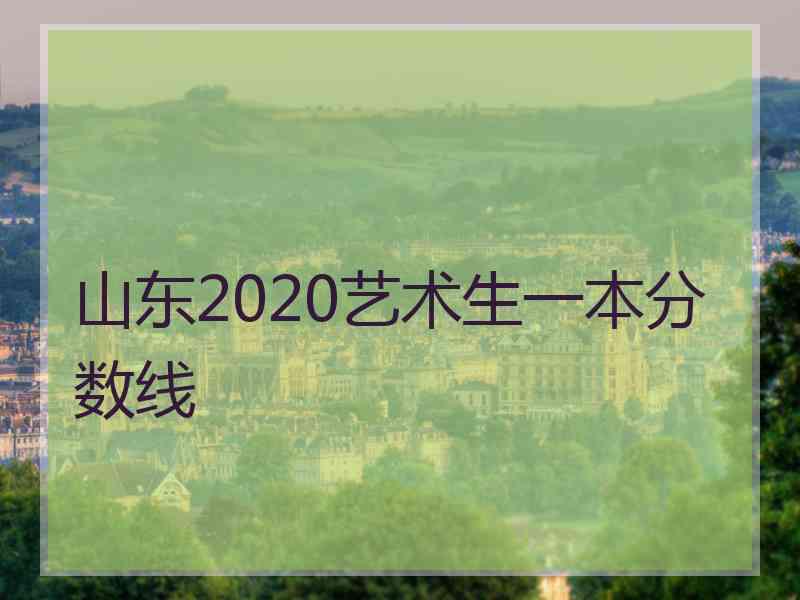 山东2020艺术生一本分数线