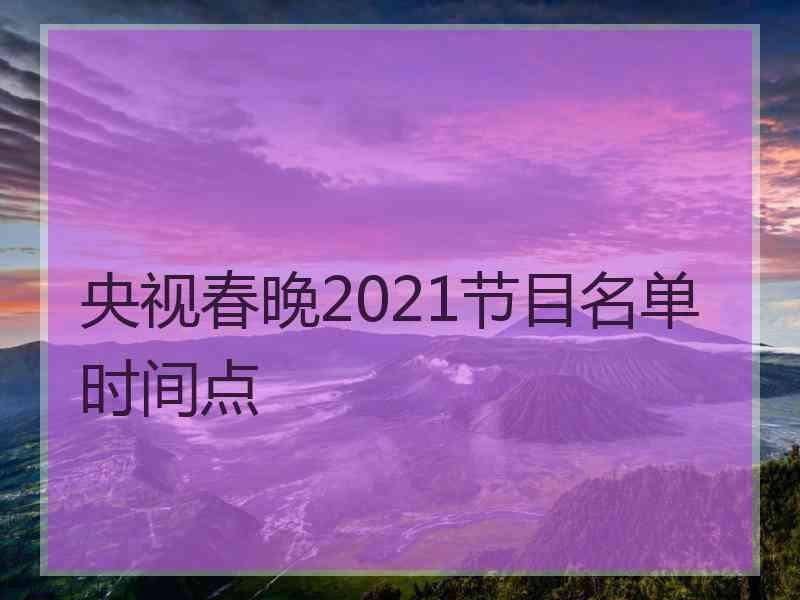 央视春晚2021节目名单时间点