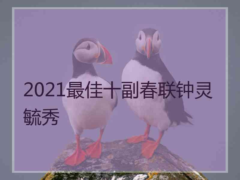 2021最佳十副春联钟灵毓秀