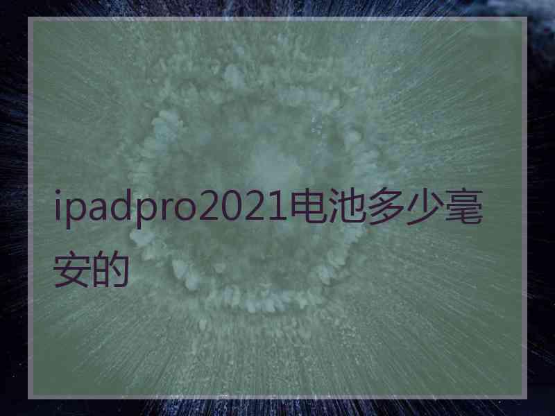 ipadpro2021电池多少毫安的