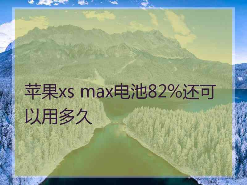 苹果xs max电池82%还可以用多久