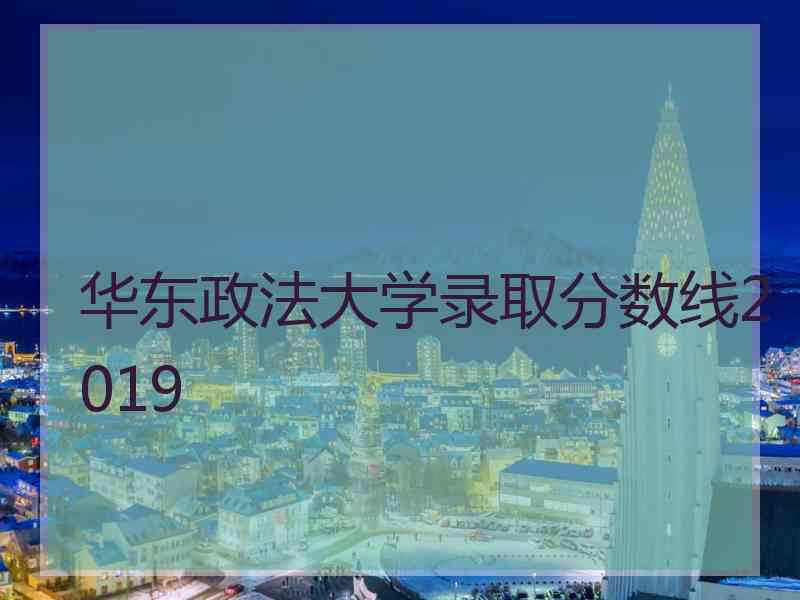 华东政法大学录取分数线2019