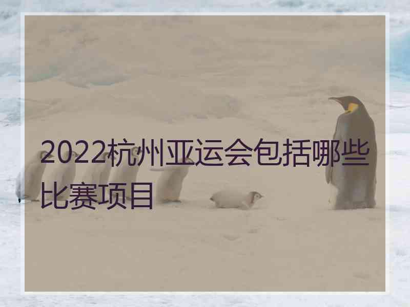 2022杭州亚运会包括哪些比赛项目