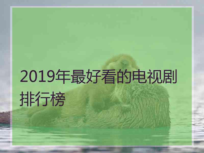 2019年最好看的电视剧排行榜