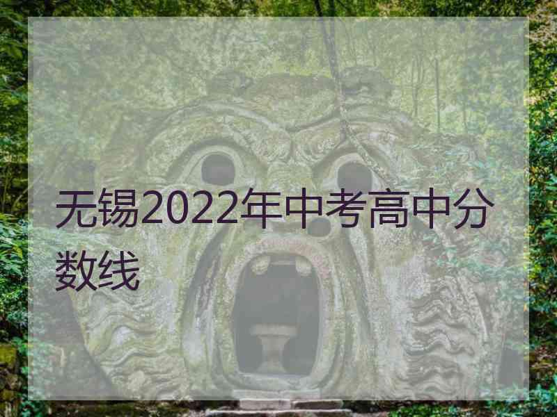 无锡2022年中考高中分数线