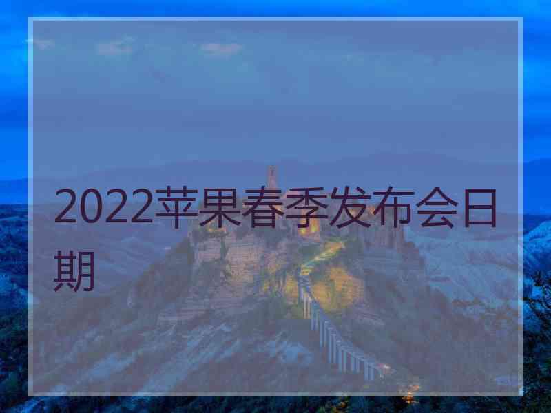 2022苹果春季发布会日期