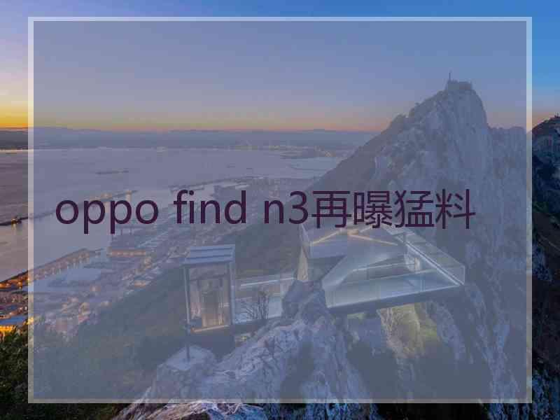 oppo find n3再曝猛料