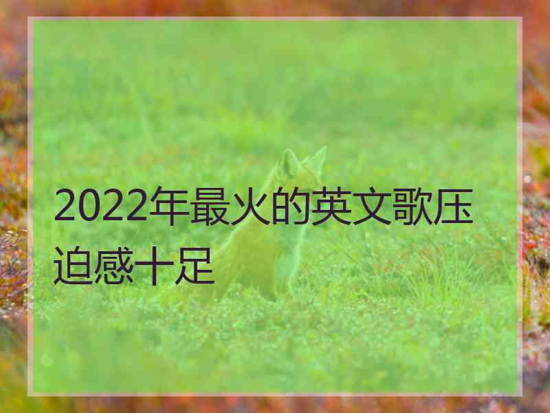 2022年最火的英文歌压迫感十足