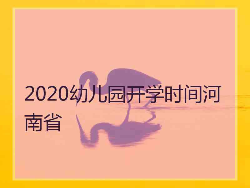 2020幼儿园开学时间河南省